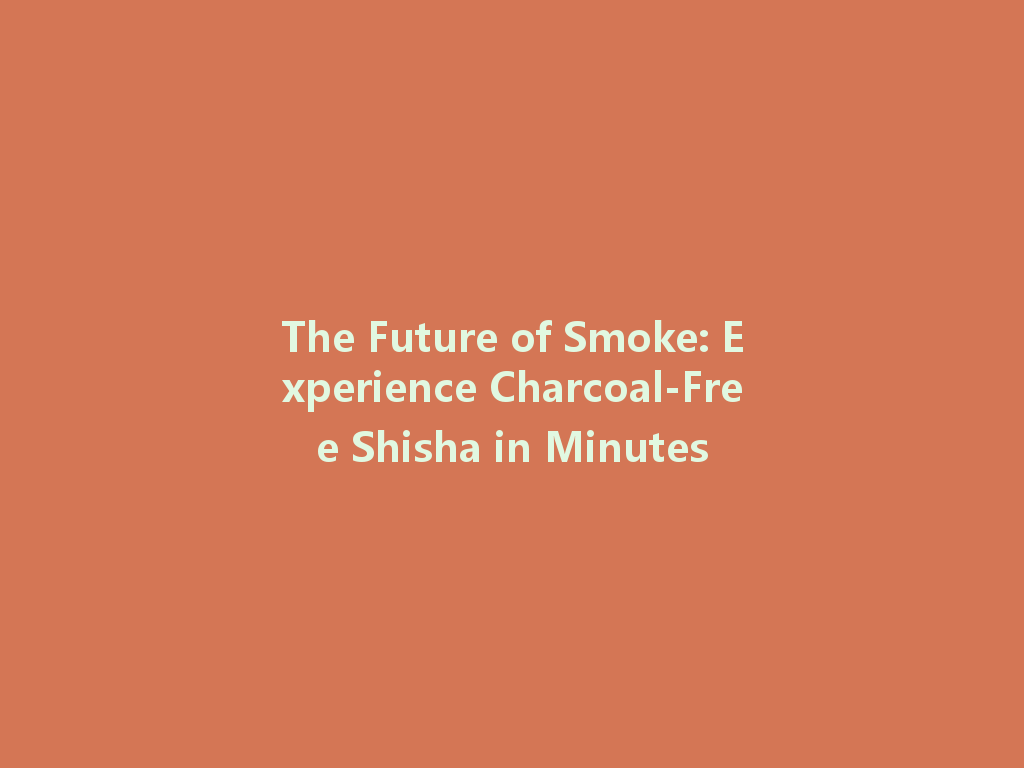 The Future of Smoke: Experience Charcoal-Free Shisha in Minutes 一