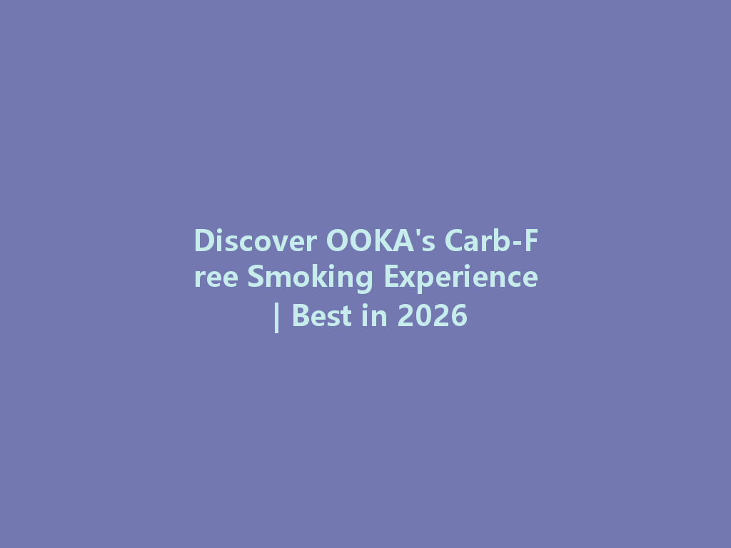 Discover OOKA's Carb-Free Smoking Experience | Best in 2026 一