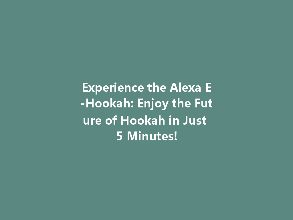 Experience the Alexa E-Hookah: Enjoy the Future of Hookah in Just 5 Minutes! 一