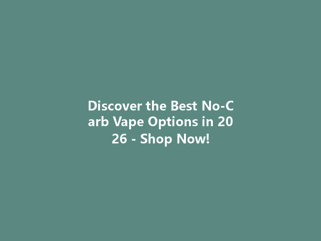 Discover the Best No-Carb Vape Options in 2026 - Shop Now! 一