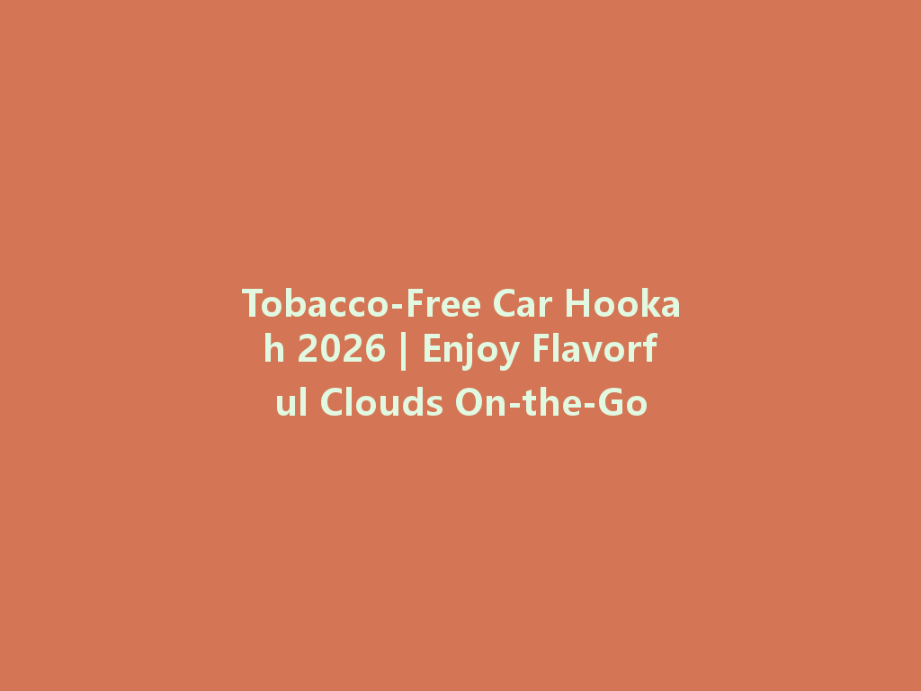 Tobacco-Free Car Hookah 2026 | Enjoy Flavorful Clouds On-the-Go 一
