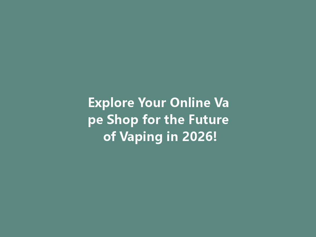 Explore Your Online Vape Shop for the Future of Vaping in 2026! 一