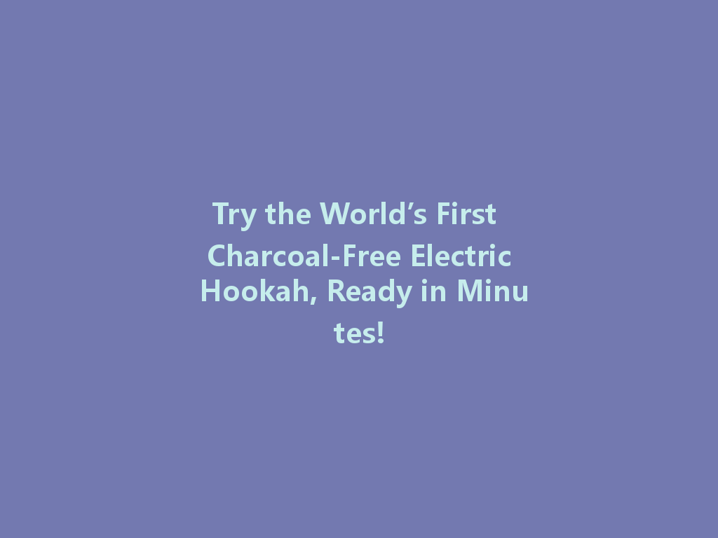 Try the World’s First Charcoal-Free Electric Hookah, Ready in Minutes! 一