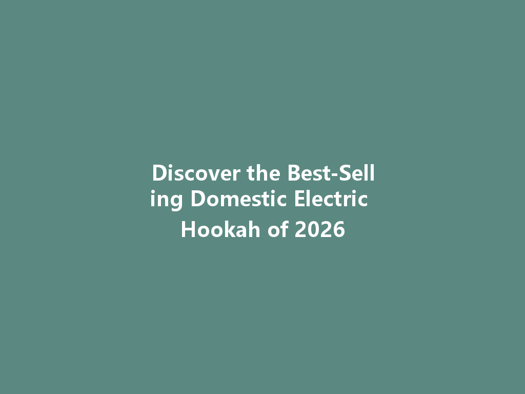 Discover the Best-Selling Domestic Electric Hookah of 2026 一