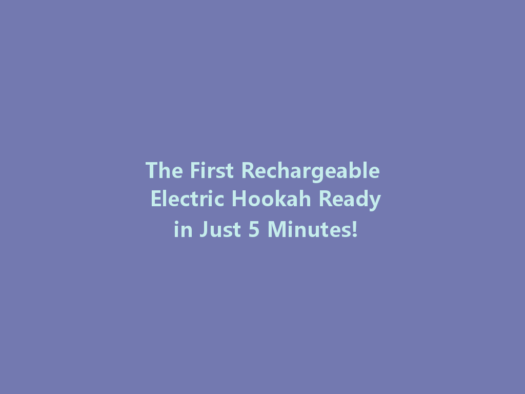The First Rechargeable Electric Hookah Ready in Just 5 Minutes! 一