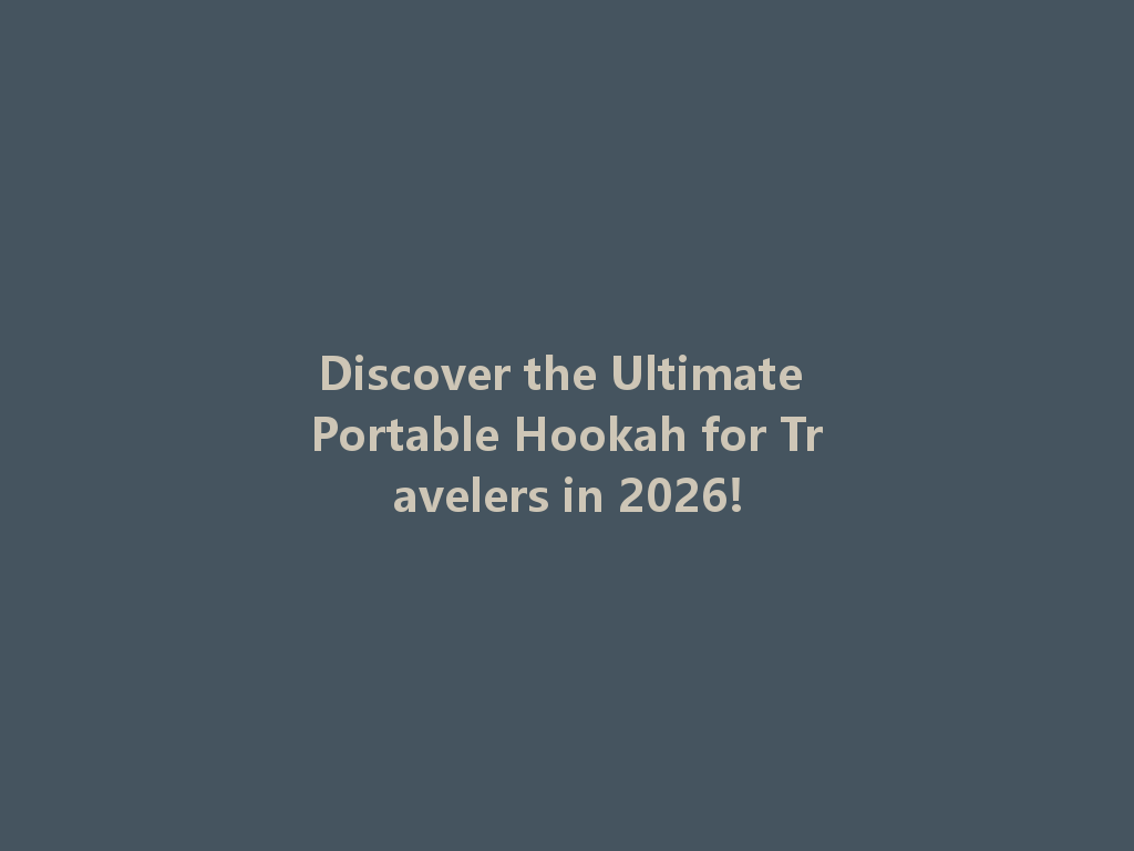 Discover the Ultimate Portable Hookah for Travelers in 2026! 一