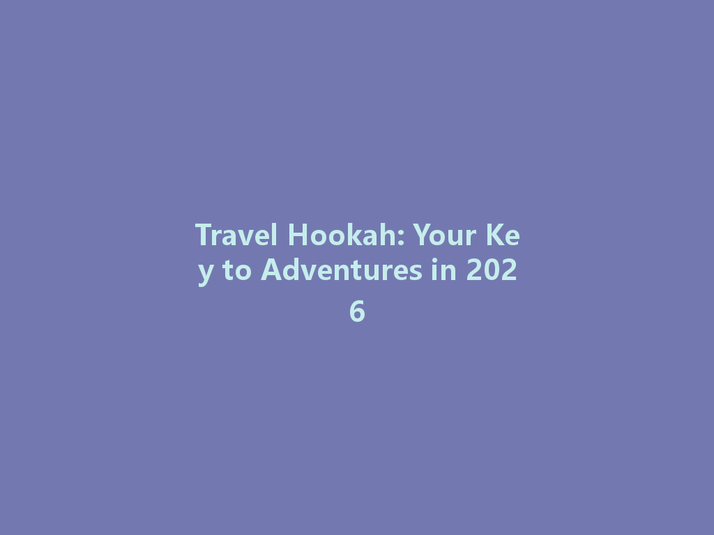 Travel Hookah: Your Key to Adventures in 2026 一