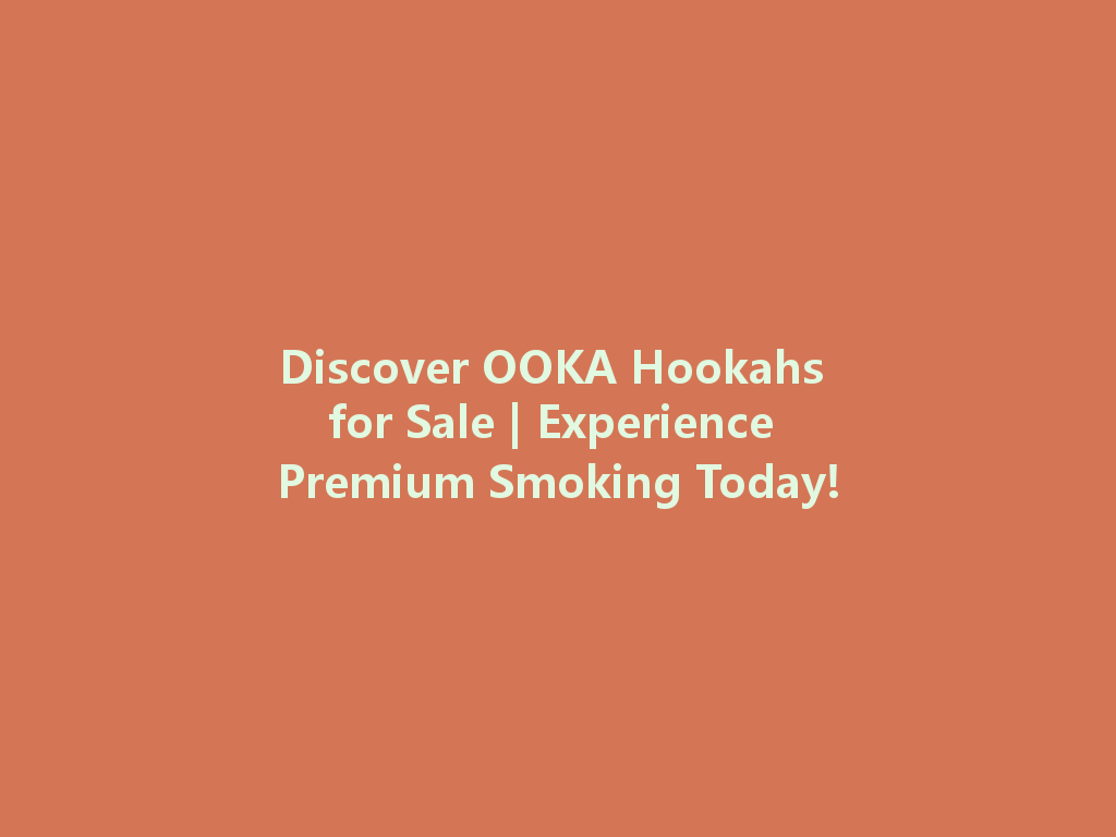 Discover OOKA Hookahs for Sale | Experience Premium Smoking Today! 一