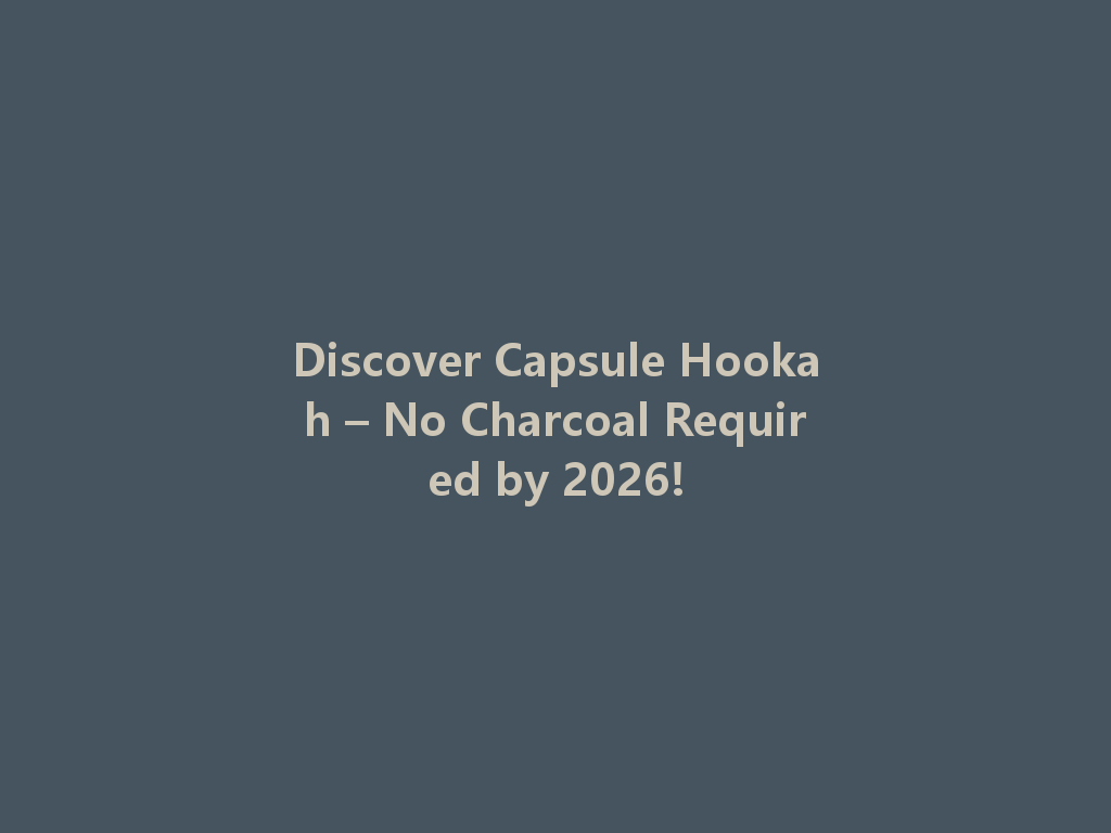 Discover Capsule Hookah – No Charcoal Required by 2026! 一