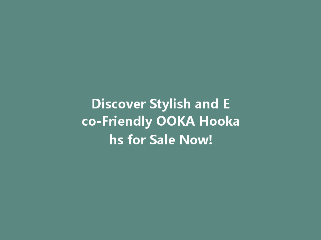 Discover Stylish and Eco-Friendly OOKA Hookahs for Sale Now! 一