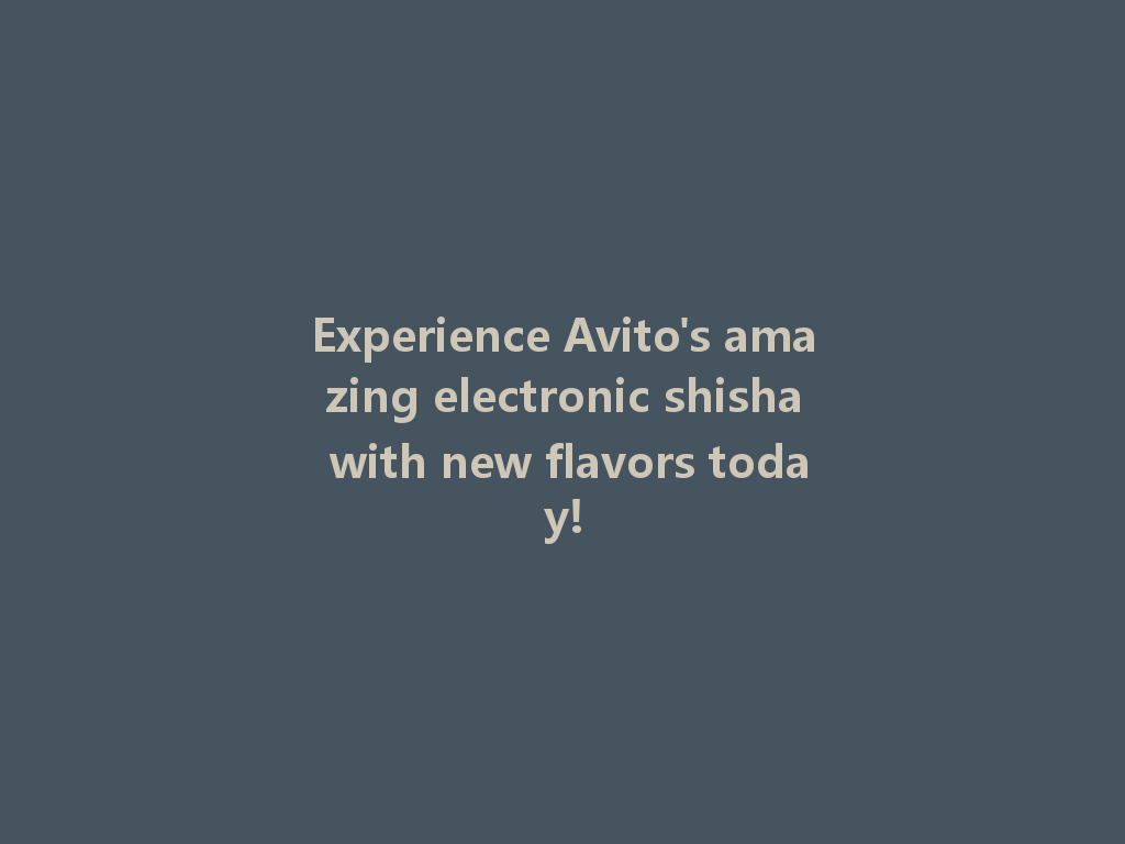 Experience Avito's amazing electronic shisha with new flavors today! 一