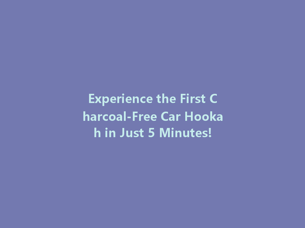 Experience the First Charcoal-Free Car Hookah in Just 5 Minutes! 一