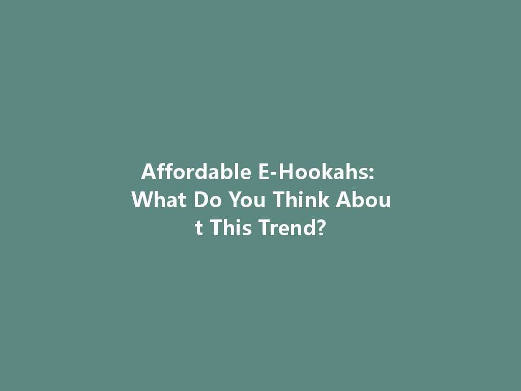 Affordable E-Hookahs: What Do You Think About This Trend? 一