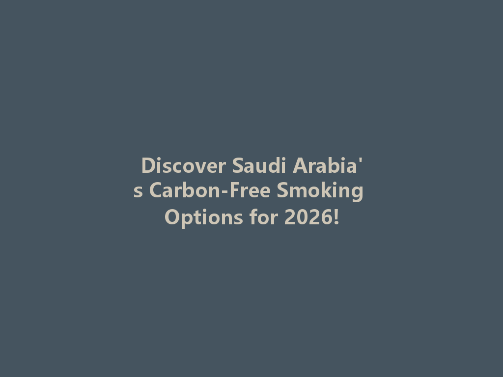 Discover Saudi Arabia's Carbon-Free Smoking Options for 2026! 一